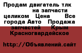 Продам двигатель тлк 100 1hg fte на запчасти целиком › Цена ­ 0 - Все города Авто » Продажа запчастей   . Крым,Красногвардейское